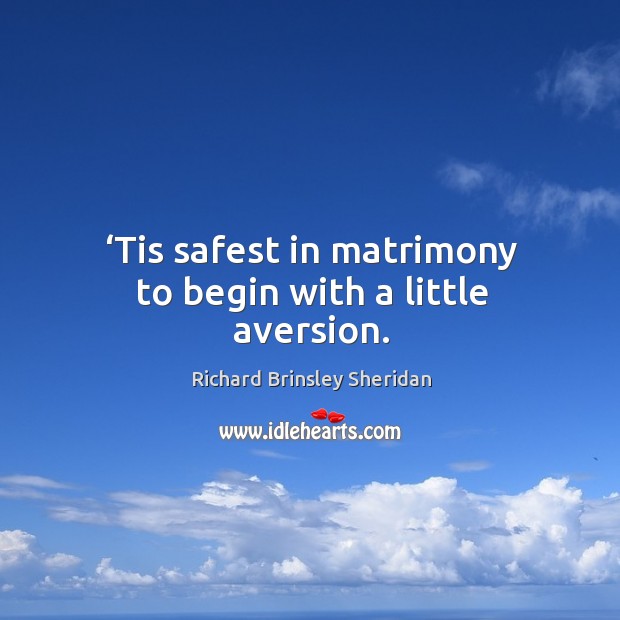 Tis safest in matrimony to begin with a little aversion. Richard Brinsley Sheridan Picture Quote