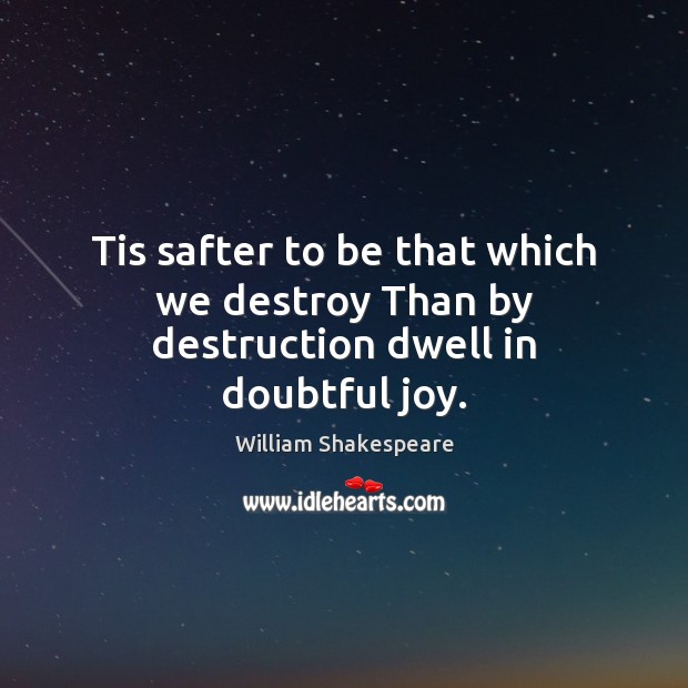 Tis safter to be that which we destroy Than by destruction dwell in doubtful joy. Image