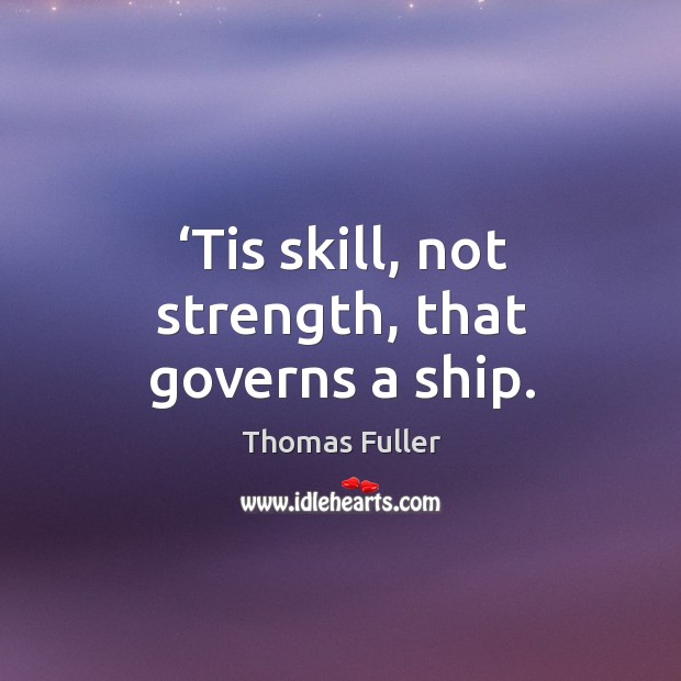 Tis skill, not strength, that governs a ship. Image