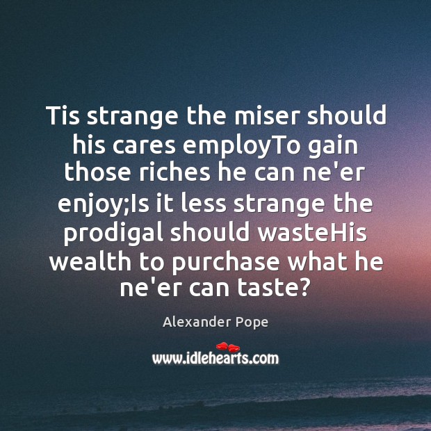 Tis strange the miser should his cares employTo gain those riches he Alexander Pope Picture Quote