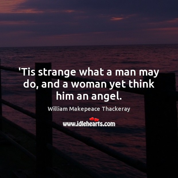 ‘Tis strange what a man may do, and a woman yet think him an angel. Image