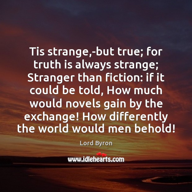 Tis strange,-but true; for truth is always strange; Stranger than fiction: Lord Byron Picture Quote