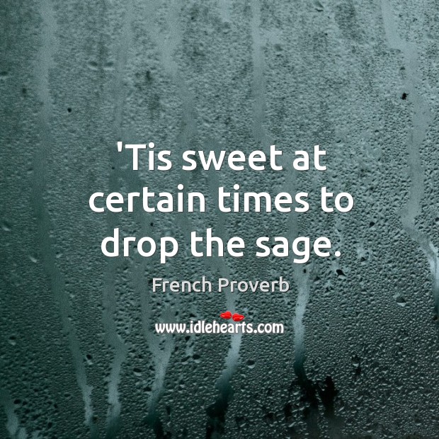 ’tis sweet at certain times to drop the sage. French Proverbs Image