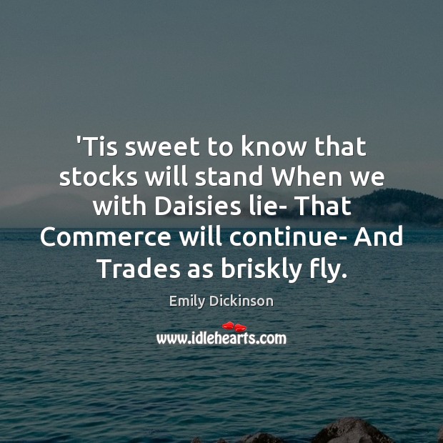 ‘Tis sweet to know that stocks will stand When we with Daisies Emily Dickinson Picture Quote