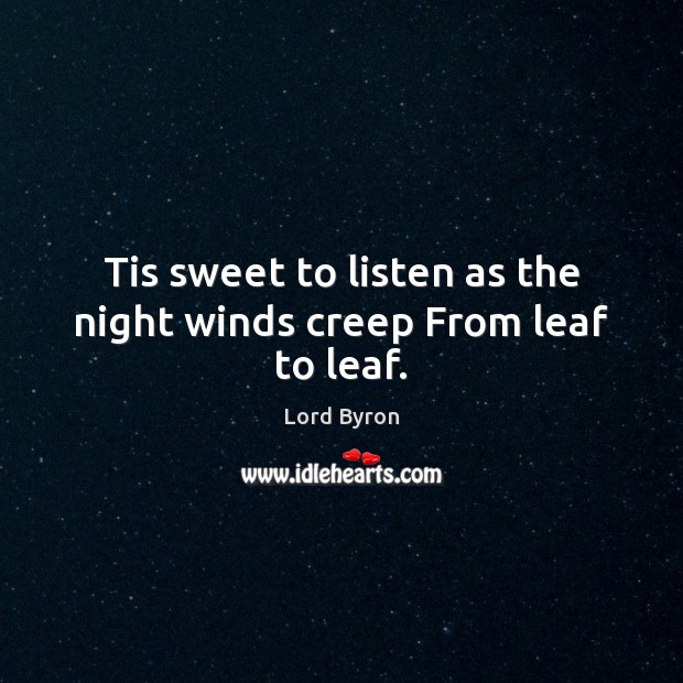 Tis sweet to listen as the night winds creep From leaf to leaf. Image