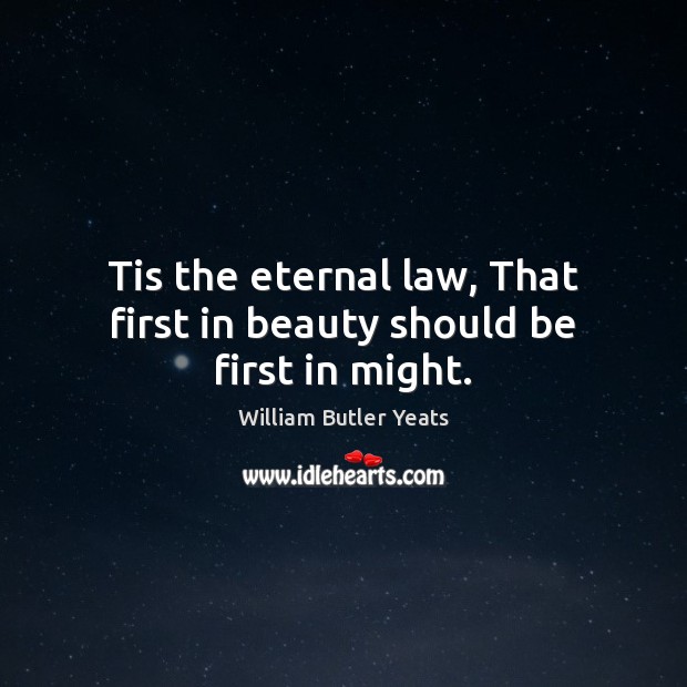 Tis the eternal law, That first in beauty should be first in might. William Butler Yeats Picture Quote