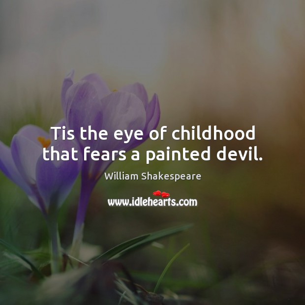Tis the eye of childhood that fears a painted devil. Image