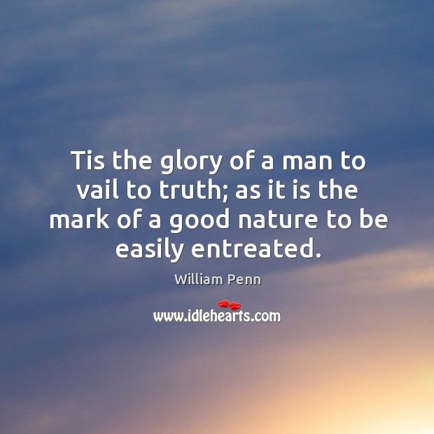 Tis the glory of a man to vail to truth; as it William Penn Picture Quote