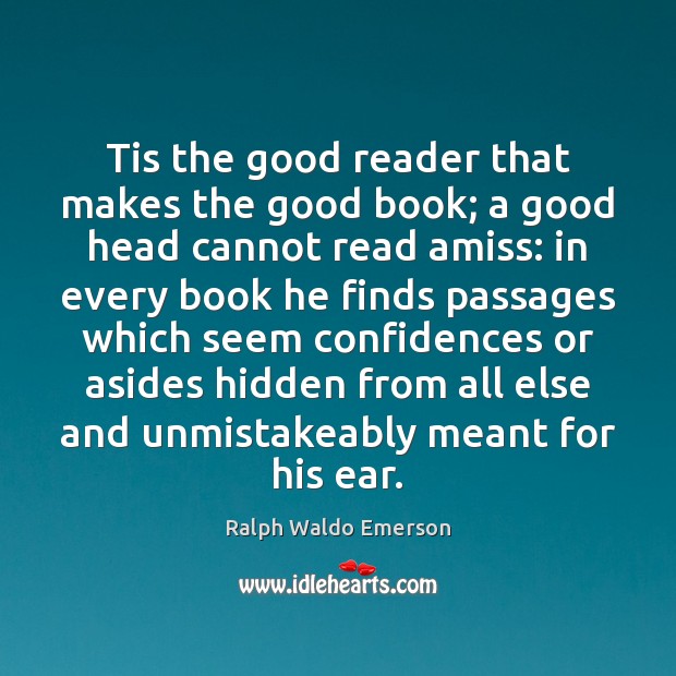 Tis the good reader that makes the good book; a good head Ralph Waldo Emerson Picture Quote