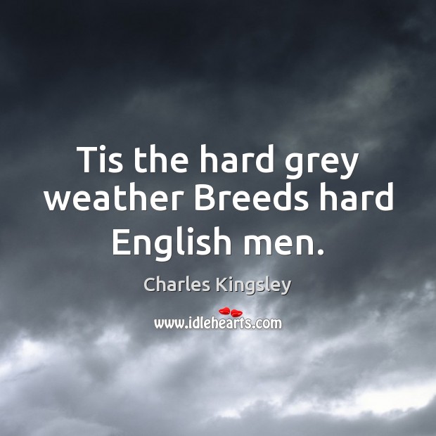 Tis the hard grey weather Breeds hard English men. Charles Kingsley Picture Quote