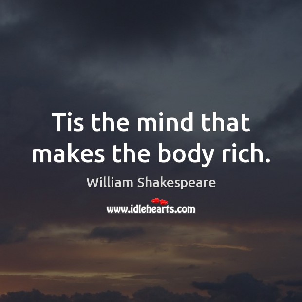 Tis the mind that makes the body rich. Image
