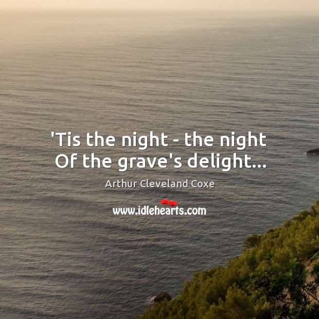 ‘Tis the night – the night  Of the grave’s delight… Arthur Cleveland Coxe Picture Quote