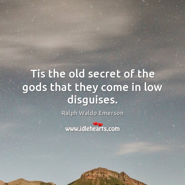 Tis the old secret of the Gods that they come in low disguises. Ralph Waldo Emerson Picture Quote