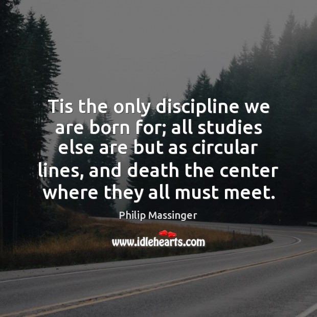 Tis the only discipline we are born for; all studies else are Image