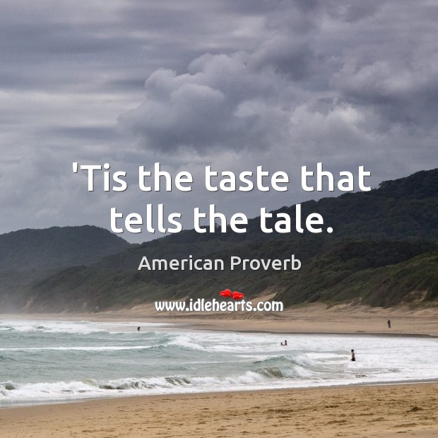 ’tis the taste that tells the tale. American Proverbs Image
