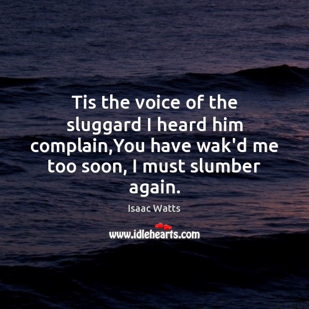 Tis the voice of the sluggard I heard him complain,You have Complain Quotes Image