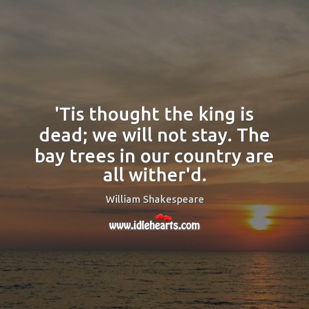 ‘Tis thought the king is dead; we will not stay. The bay William Shakespeare Picture Quote