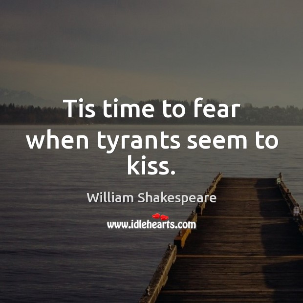 Tis time to fear when tyrants seem to kiss. William Shakespeare Picture Quote