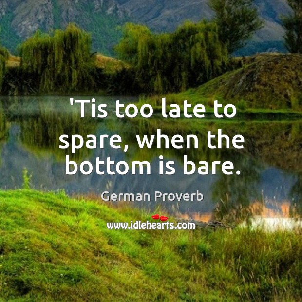 ’tis too late to spare, when the bottom is bare. German Proverbs Image