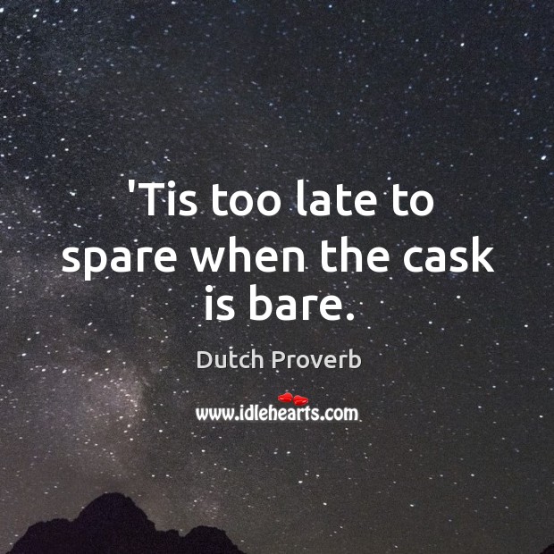’tis too late to spare when the cask is bare. Dutch Proverbs Image