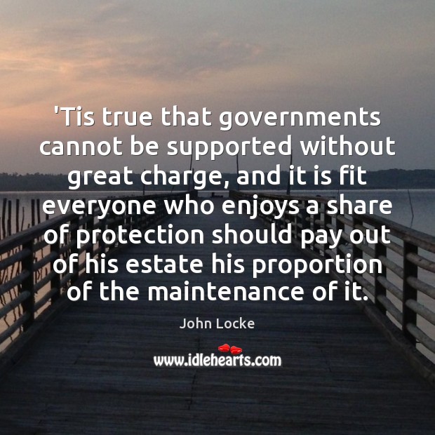 ‘Tis true that governments cannot be supported without great charge, and it John Locke Picture Quote