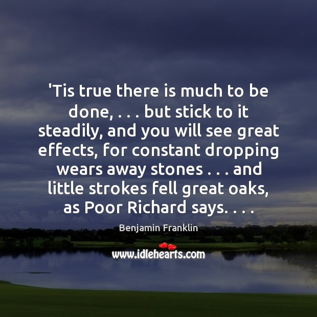 ‘Tis true there is much to be done, . . . but stick to it Benjamin Franklin Picture Quote