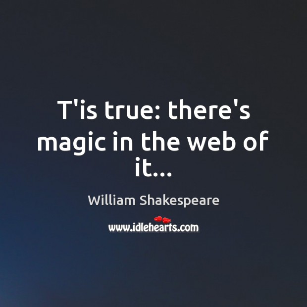 T’is true: there’s magic in the web of it… Image