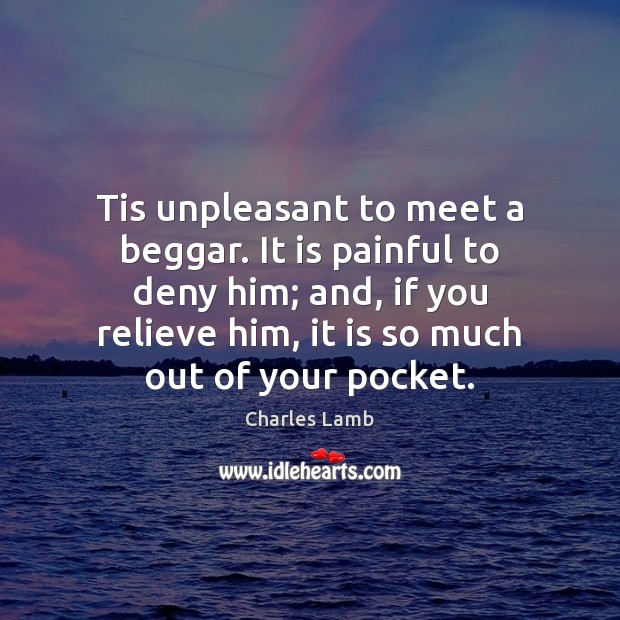 Tis unpleasant to meet a beggar. It is painful to deny him; Charles Lamb Picture Quote