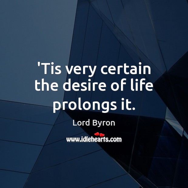 ‘Tis very certain the desire of life prolongs it. Lord Byron Picture Quote