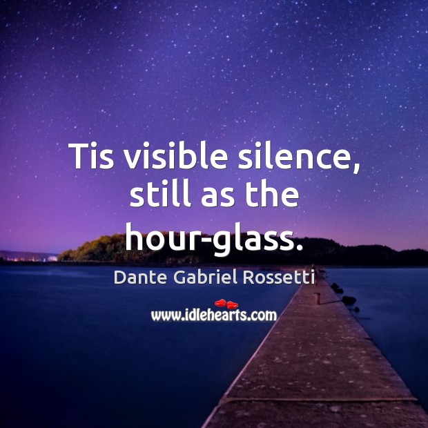 Tis visible silence, still as the hour-glass. Image