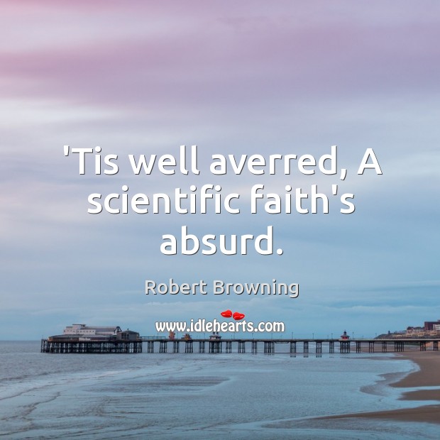 ‘Tis well averred, A scientific faith’s absurd. Image