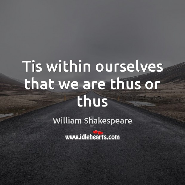 Tis within ourselves that we are thus or thus William Shakespeare Picture Quote
