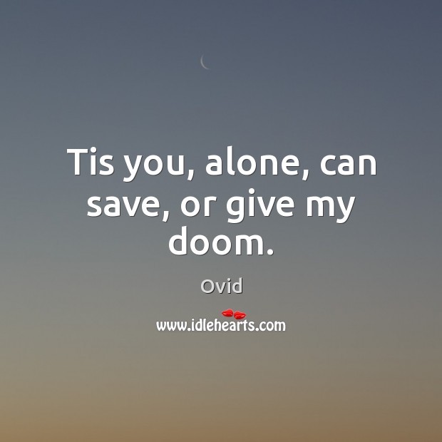 Tis you, alone, can save, or give my doom. Ovid Picture Quote