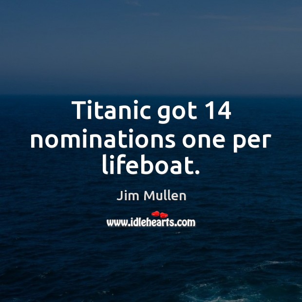 Titanic got 14 nominations one per lifeboat. Jim Mullen Picture Quote