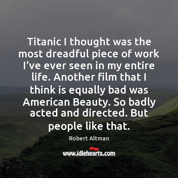 Titanic I thought was the most dreadful piece of work I’ve ever Robert Altman Picture Quote