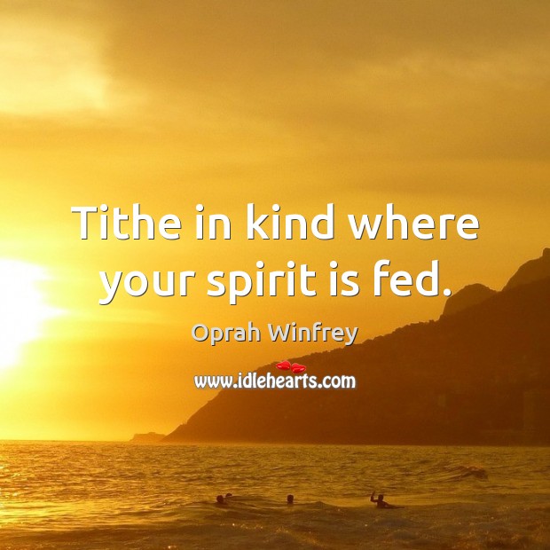 Tithe in kind where your spirit is fed. Oprah Winfrey Picture Quote