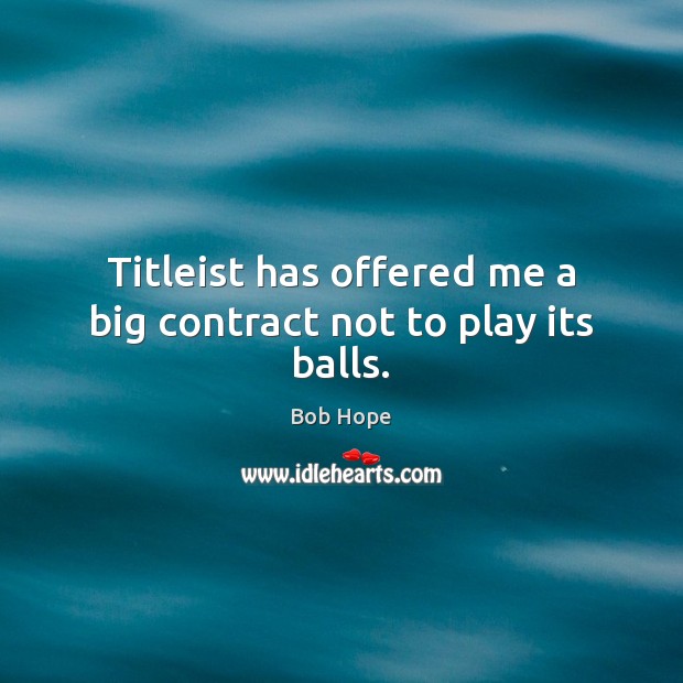 Titleist has offered me a big contract not to play its balls. Bob Hope Picture Quote