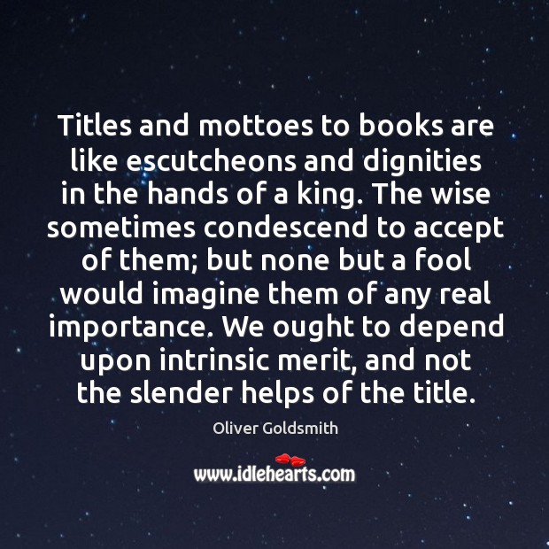 Titles and mottoes to books are like escutcheons and dignities in the Oliver Goldsmith Picture Quote