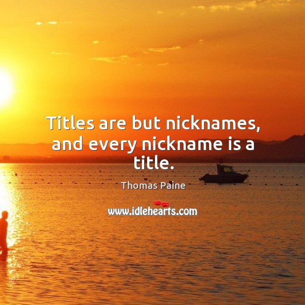 Titles are but nicknames, and every nickname is a title. Thomas Paine Picture Quote