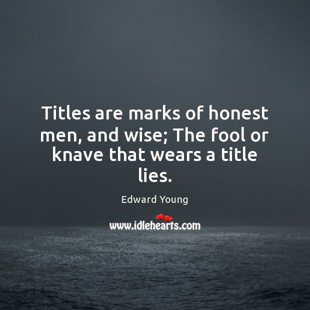 Titles are marks of honest men, and wise; The fool or knave that wears a title lies. Edward Young Picture Quote