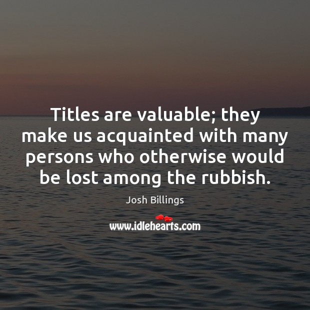 Titles are valuable; they make us acquainted with many persons who otherwise Image