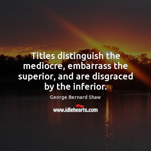Titles distinguish the mediocre, embarrass the superior, and are disgraced by the Image