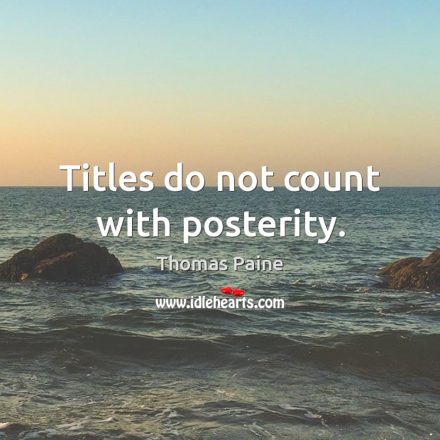 Titles do not count with posterity. Thomas Paine Picture Quote