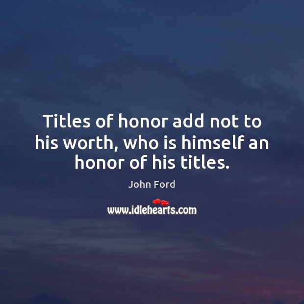 Titles of honor add not to his worth, who is himself an honor of his titles. John Ford Picture Quote