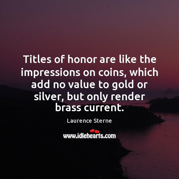 Titles of honor are like the impressions on coins, which add no Laurence Sterne Picture Quote