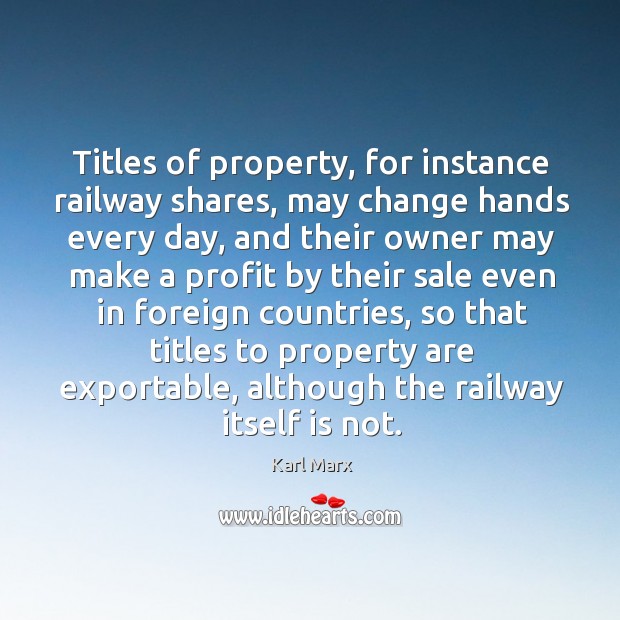 Titles of property, for instance railway shares, may change hands every day, Karl Marx Picture Quote