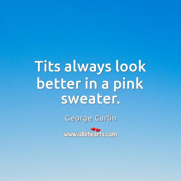 Tits always look better in a pink sweater. George Carlin Picture Quote