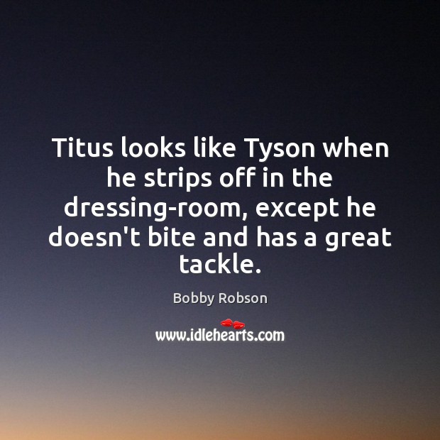 Titus looks like Tyson when he strips off in the dressing-room, except Bobby Robson Picture Quote