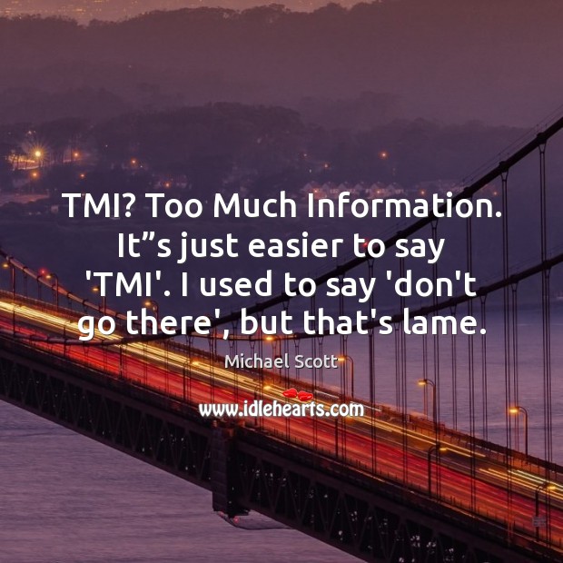 TMI? Too Much Information. It”s just easier to say ‘TMI’. I Michael Scott Picture Quote