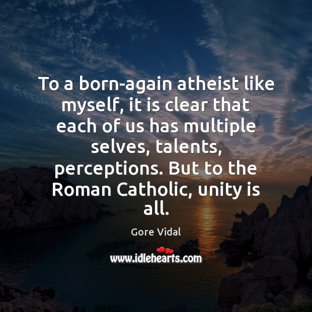 To a born-again atheist like myself, it is clear that each of Gore Vidal Picture Quote